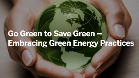 Go Green to Save Green – Embracing Green Energy Practices
